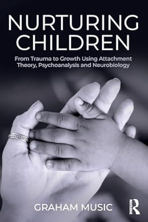 Nurturing Children: From Trauma to Growth Using Attachment Theory, Psychoanalysis and Neurobiology
