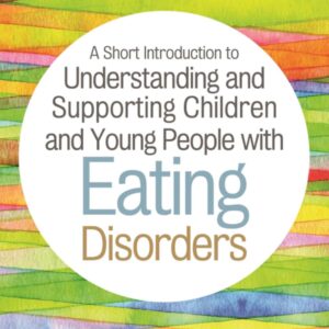 A Short Introduction to Understanding and Supporting Children and Young People with Eating Disorders