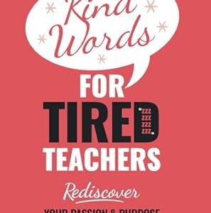 Kind Words For Tired Teachers: Rediscover Your Passion and Purpose