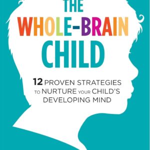 The Whole-Brain Child: 12 Proven Strategies to Nurture Your Child's Developing Mind