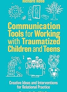 Communication Tools for Working with Traumatized Children and Teens: Creative Ideas and Interventions for Relational Practice