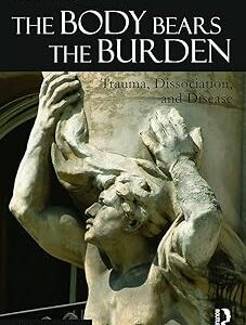 The Body Bears the Burden: Trauma, Dissociation and Disease