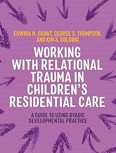 Working with Relational Trauma in Children's Residential Care: A Guide to Using Dyadic Developmental Practice